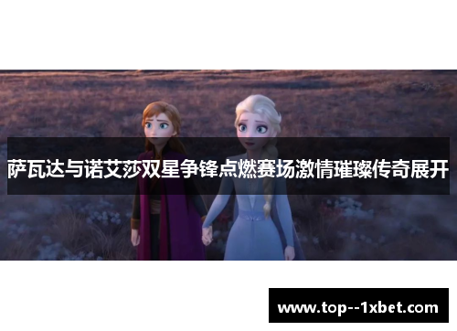 萨瓦达与诺艾莎双星争锋点燃赛场激情璀璨传奇展开 萨瓦达与诺艾莎双星争锋点燃赛场激情璀璨传奇展开