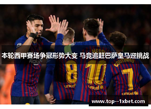 本轮西甲赛场争冠形势大变 马竞追赶巴萨皇马迎挑战