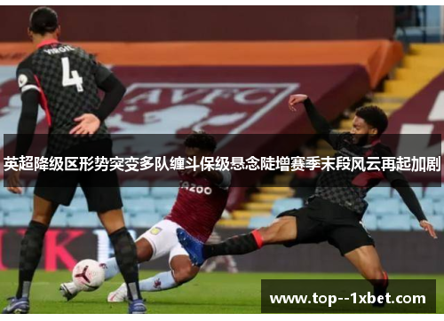 英超降级区形势突变多队缠斗保级悬念陡增赛季末段风云再起加剧