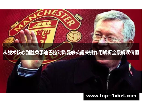 从战术核心到胜负手迪巴拉对阵曼联英超关键作用解析全景解读价值