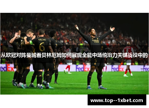 从欧冠对阵曼城看贝林厄姆如何展现全能中场统治力关键战役中的