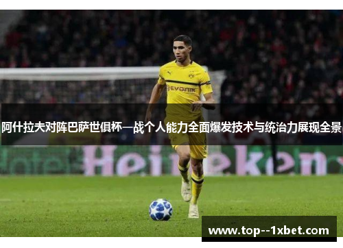 阿什拉夫对阵巴萨世俱杯一战个人能力全面爆发技术与统治力展现全景