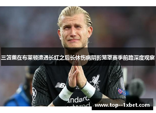 三笘薰在布莱顿遭遇长红之后长休伤病阴影笼罩赛季前路深度观察