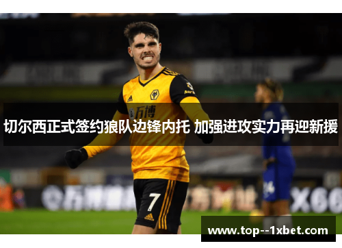 切尔西正式签约狼队边锋内托 加强进攻实力再迎新援