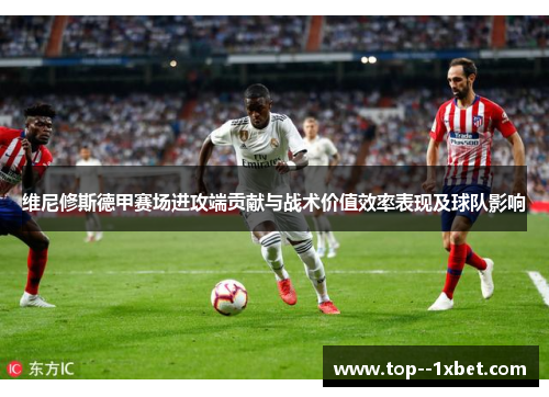 维尼修斯德甲赛场进攻端贡献与战术价值效率表现及球队影响